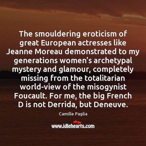 The smouldering eroticism of great European actresses like Jeanne Moreau demonstrated to Camille Paglia Picture Quote