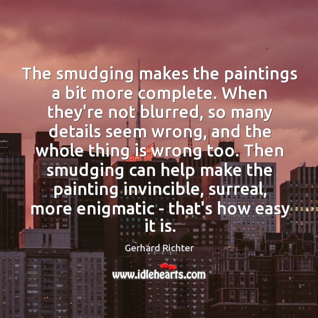 The smudging makes the paintings a bit more complete. When they’re not Gerhard Richter Picture Quote