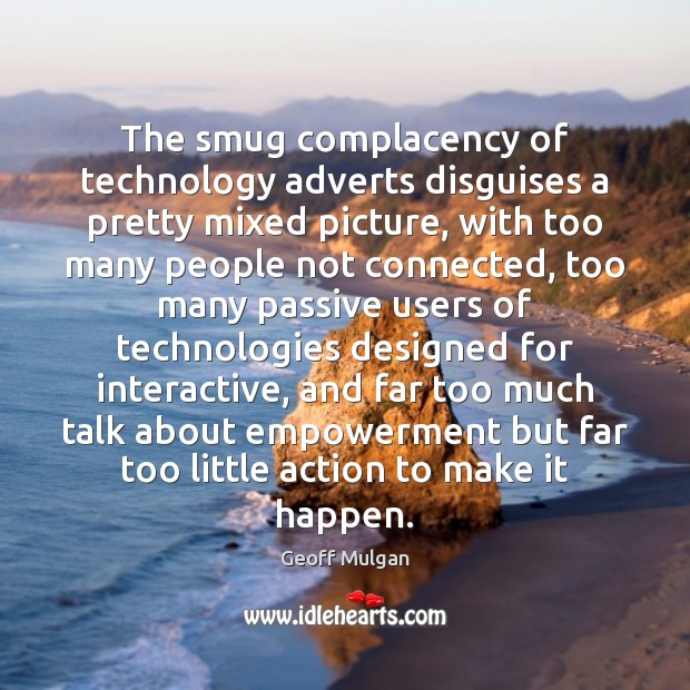 The smug complacency of technology adverts disguises a pretty mixed picture, with Geoff Mulgan Picture Quote