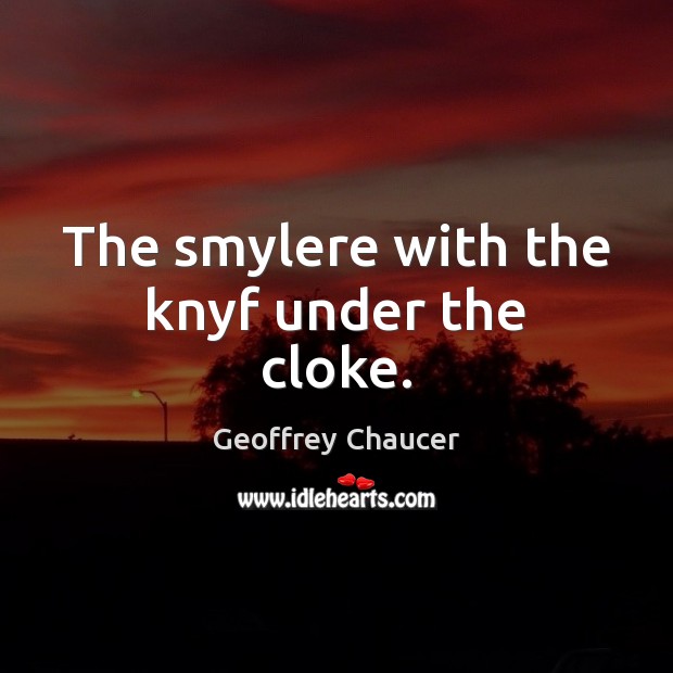 The smylere with the knyf under the cloke. Geoffrey Chaucer Picture Quote