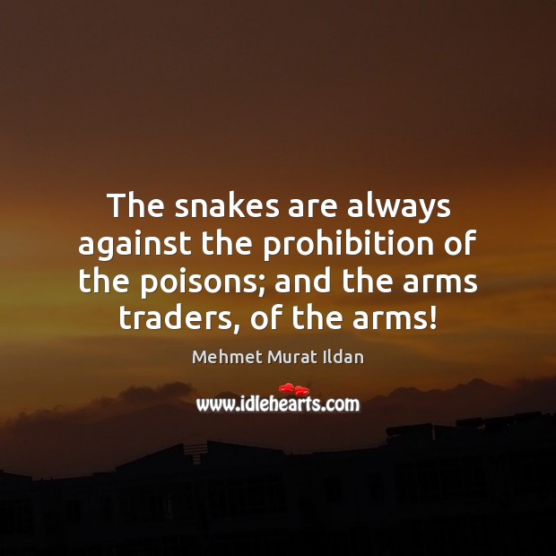 The snakes are always against the prohibition of the poisons; and the Mehmet Murat Ildan Picture Quote
