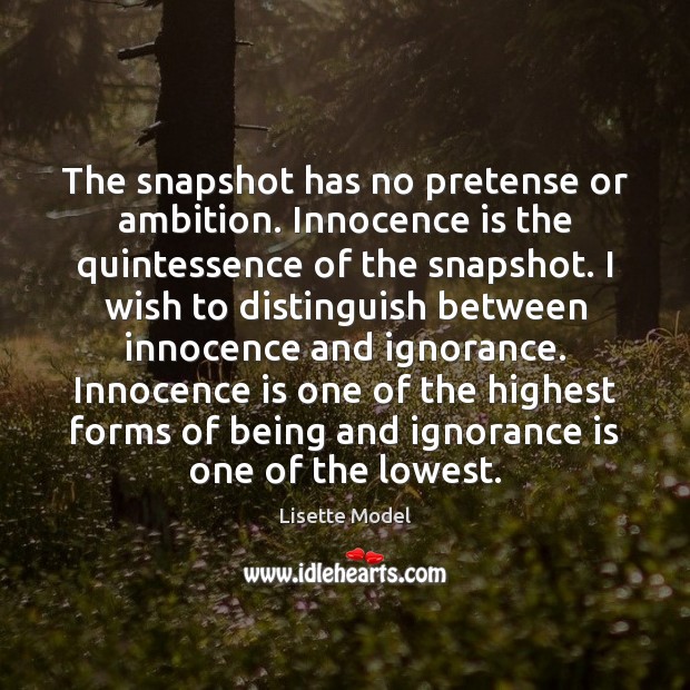 The snapshot has no pretense or ambition. Innocence is the quintessence of Lisette Model Picture Quote