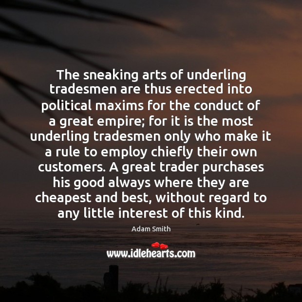 The sneaking arts of underling tradesmen are thus erected into political maxims Adam Smith Picture Quote