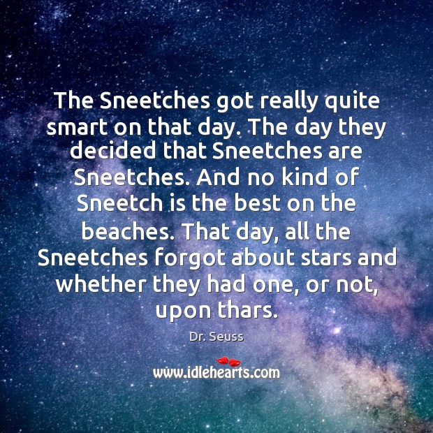 The Sneetches got really quite smart on that day. The day they 