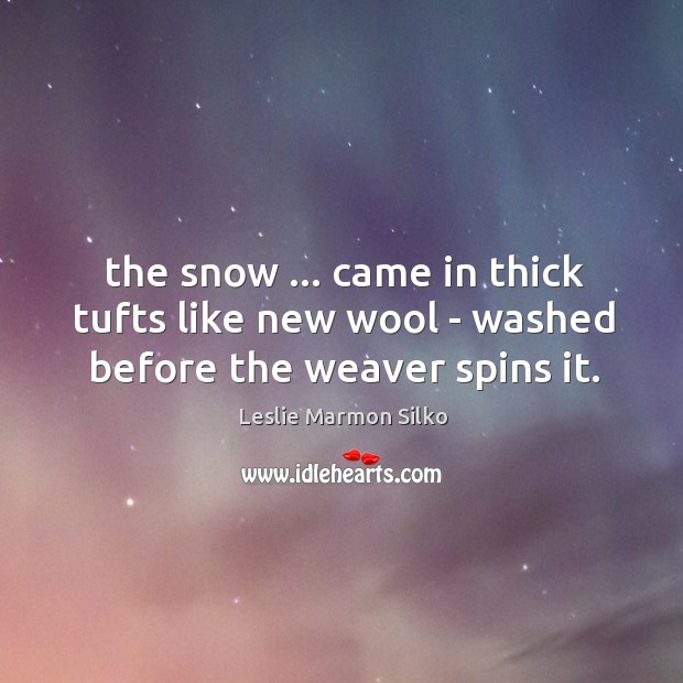 The snow … came in thick tufts like new wool – washed before the weaver spins it. Leslie Marmon Silko Picture Quote