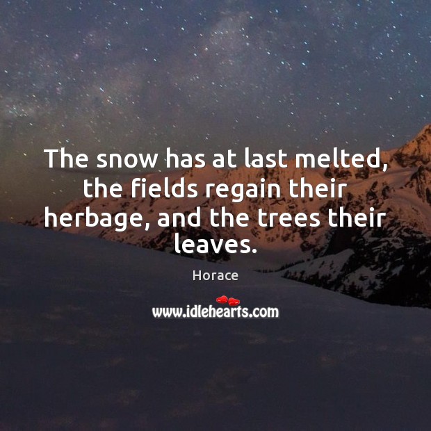 The snow has at last melted, the fields regain their herbage, and the trees their leaves. Horace Picture Quote