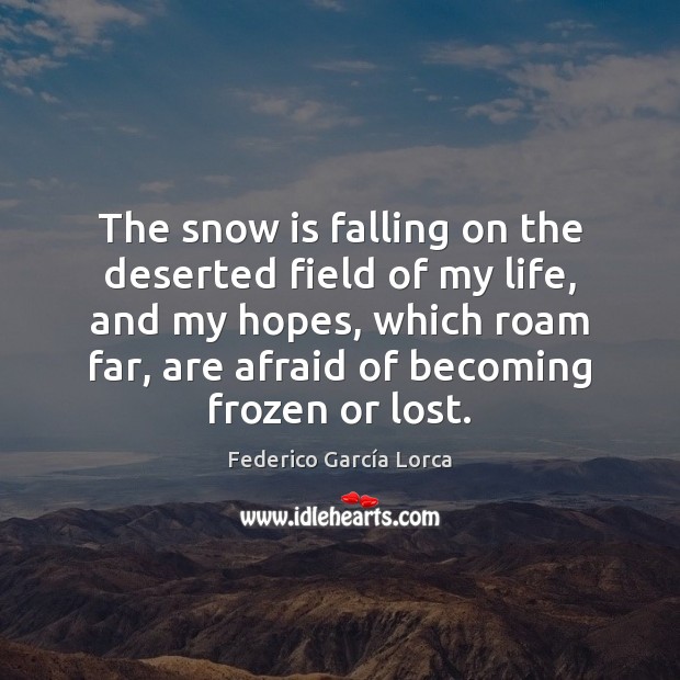 The snow is falling on the deserted field of my life, and Afraid Quotes Image