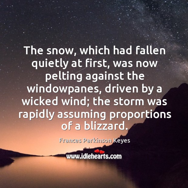 The snow, which had fallen quietly at first, was now pelting against Frances Parkinson Keyes Picture Quote