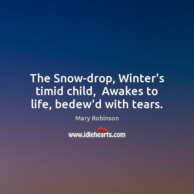 The Snow-drop, Winter’s timid child,  Awakes to life, bedew’d with tears. Mary Robinson Picture Quote