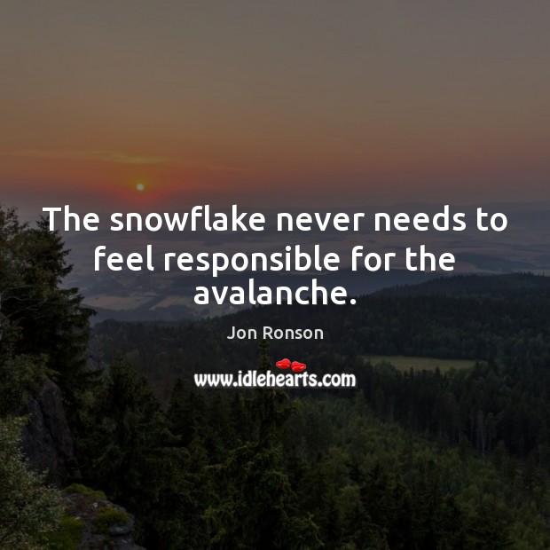 The snowflake never needs to feel responsible for the avalanche. Jon Ronson Picture Quote
