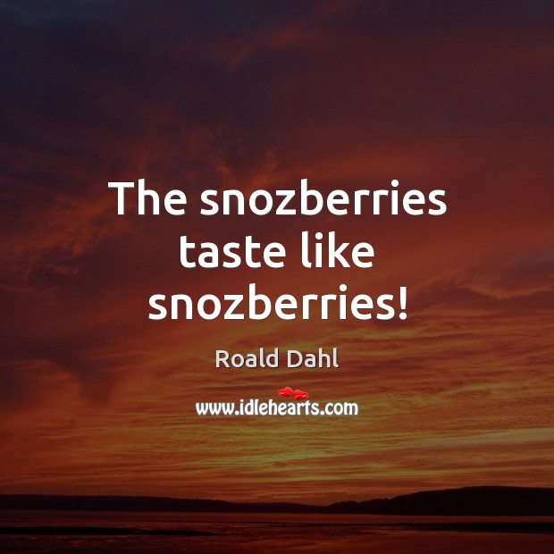 The snozberries taste like snozberries! Roald Dahl Picture Quote