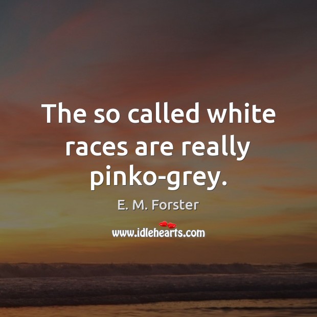 The so called white races are really pinko-grey. E. M. Forster Picture Quote