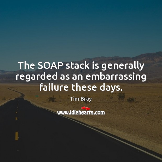 The SOAP stack is generally regarded as an embarrassing failure these days. Tim Bray Picture Quote