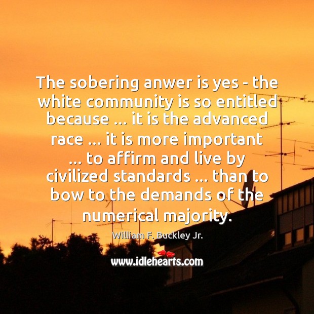 The sobering anwer is yes – the white community is so entitled William F. Buckley Jr. Picture Quote