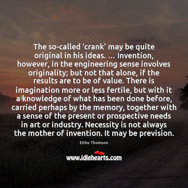 The so-called ‘crank’ may be quite original in his ideas. … Invention, however, Elihu Thomson Picture Quote
