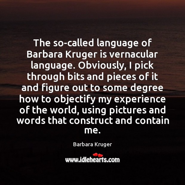 The so-called language of Barbara Kruger is vernacular language. Obviously, I pick Barbara Kruger Picture Quote