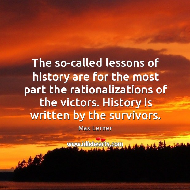 The so-called lessons of history are for the most part the rationalizations of the victors. Max Lerner Picture Quote