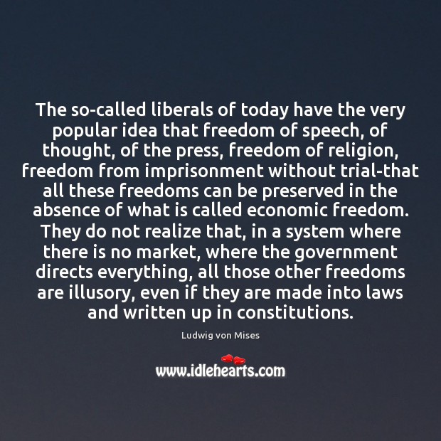 The so-called liberals of today have the very popular idea that freedom Ludwig von Mises Picture Quote