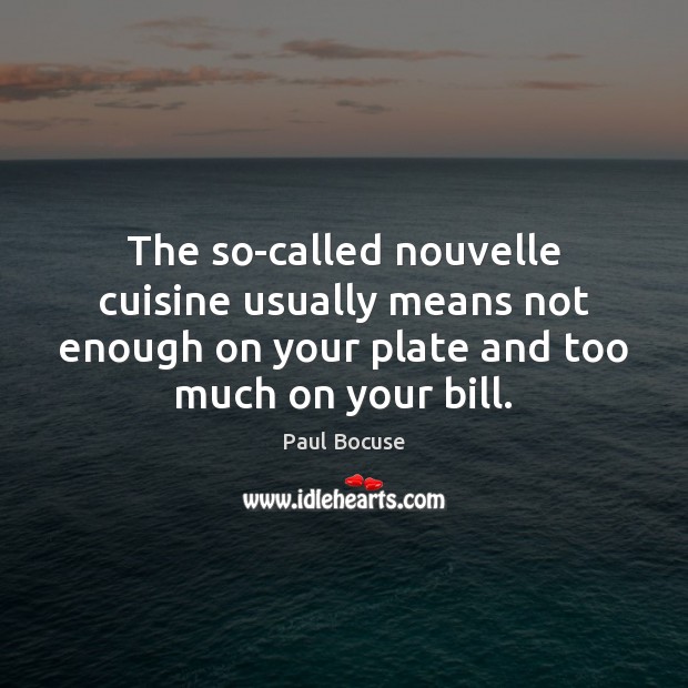 The so-called nouvelle cuisine usually means not enough on your plate and Paul Bocuse Picture Quote