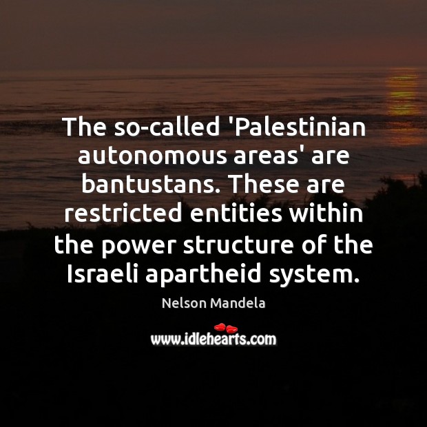 The so-called ‘Palestinian autonomous areas’ are bantustans. These are restricted entities within Nelson Mandela Picture Quote