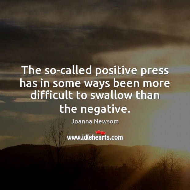 The so-called positive press has in some ways been more difficult to Joanna Newsom Picture Quote