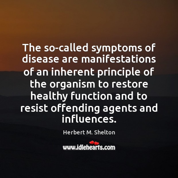 The so-called symptoms of disease are manifestations of an inherent principle of Herbert M. Shelton Picture Quote