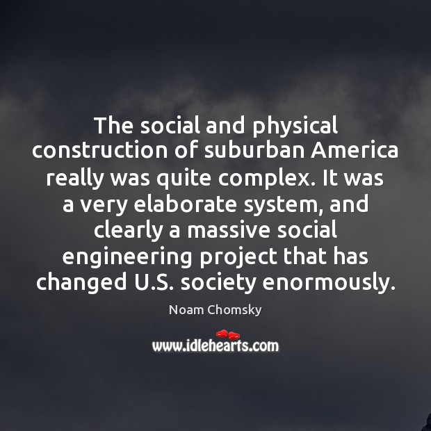 The social and physical construction of suburban America really was quite complex. Noam Chomsky Picture Quote