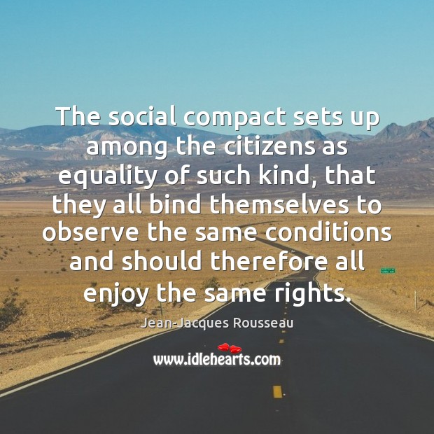 The social compact sets up among the citizens as equality of such Jean-Jacques Rousseau Picture Quote