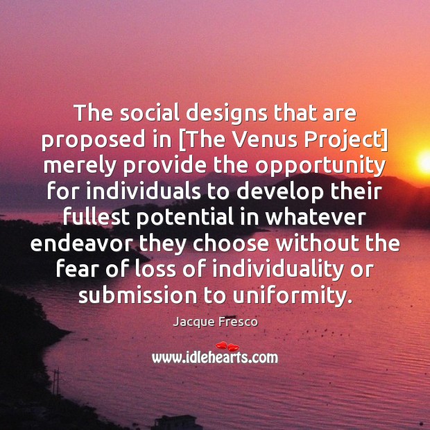 The social designs that are proposed in [The Venus Project] merely provide Jacque Fresco Picture Quote