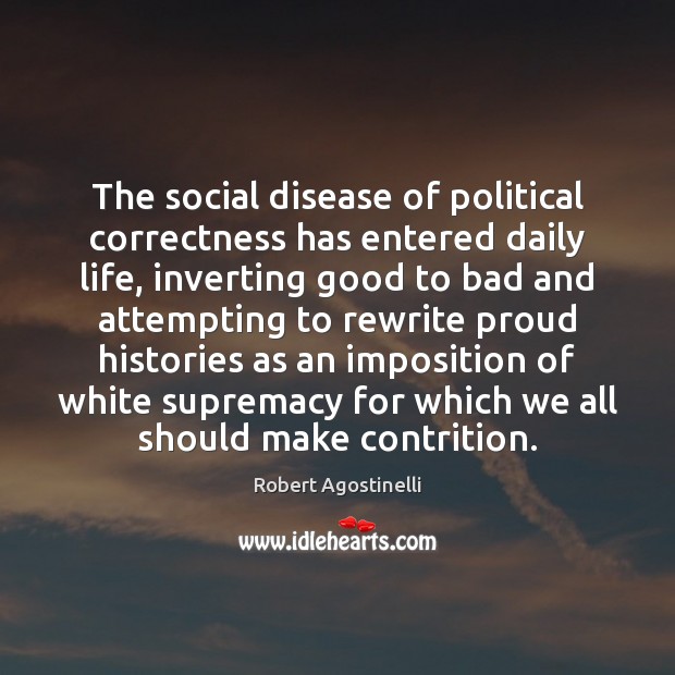 The social disease of political correctness has entered daily life, inverting good Robert Agostinelli Picture Quote