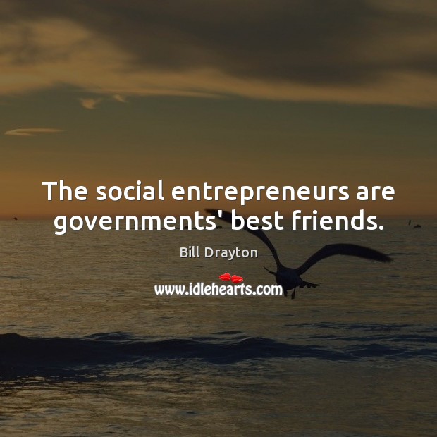 The social entrepreneurs are governments’ best friends. Entrepreneurship Quotes Image