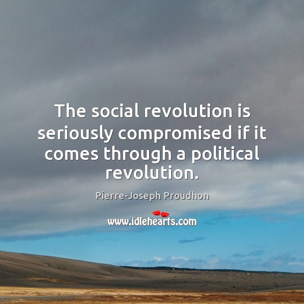 The social revolution is seriously compromised if it comes through a political revolution. Pierre-Joseph Proudhon Picture Quote
