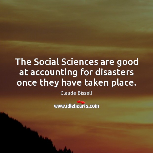 The Social Sciences are good at accounting for disasters once they have taken place. Claude Bissell Picture Quote