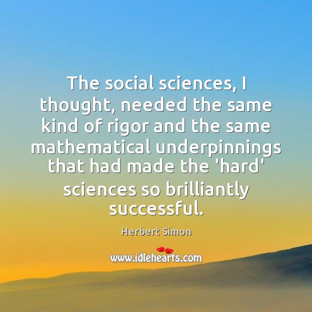 The social sciences, I thought, needed the same kind of rigor and Herbert Simon Picture Quote