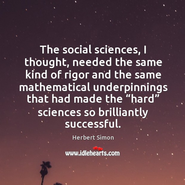 The social sciences, I thought, needed the same kind of rigor Herbert Simon Picture Quote