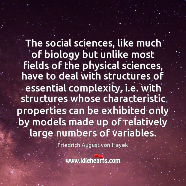 The social sciences, like much of biology but unlike most fields of Friedrich August von Hayek Picture Quote
