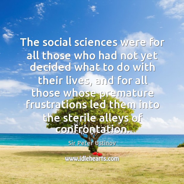 The social sciences were for all those who had not yet decided what to do with their lives Sir Peter Ustinov Picture Quote