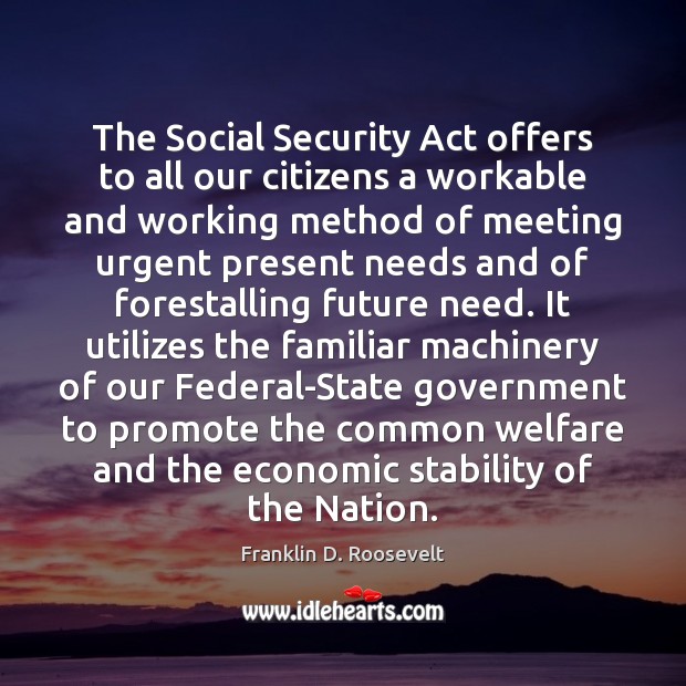 The Social Security Act offers to all our citizens a workable and Franklin D. Roosevelt Picture Quote