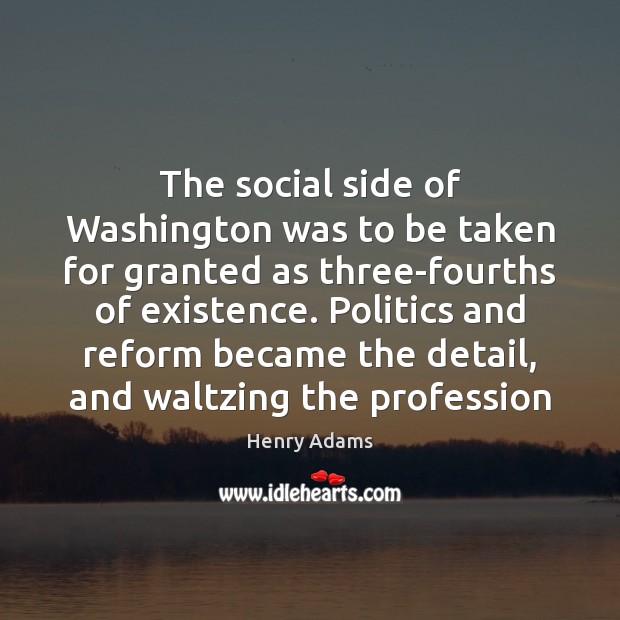 The social side of Washington was to be taken for granted as Henry Adams Picture Quote