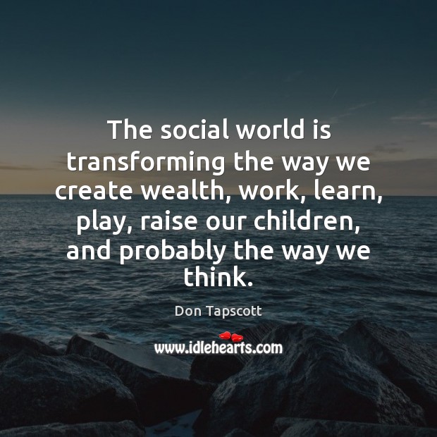 The social world is transforming the way we create wealth, work, learn, Don Tapscott Picture Quote