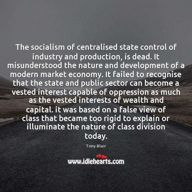 The socialism of centralised state control of industry and production, is dead. Tony Blair Picture Quote