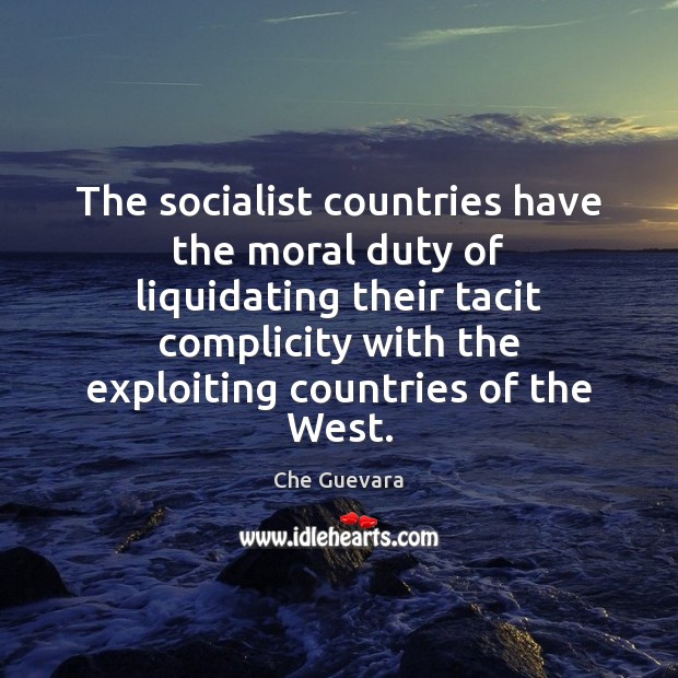 The socialist countries have the moral duty of liquidating their tacit complicity Che Guevara Picture Quote