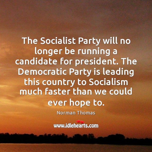 The Socialist Party will no longer be running a candidate for president. Norman Thomas Picture Quote