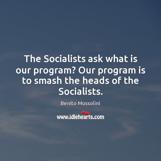 The Socialists ask what is our program? Our program is to smash Benito Mussolini Picture Quote