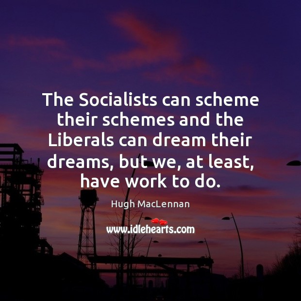 The Socialists can scheme their schemes and the Liberals can dream their Hugh MacLennan Picture Quote