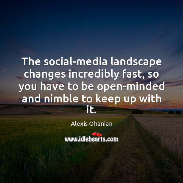 The social-media landscape changes incredibly fast, so you have to be open-minded Alexis Ohanian Picture Quote