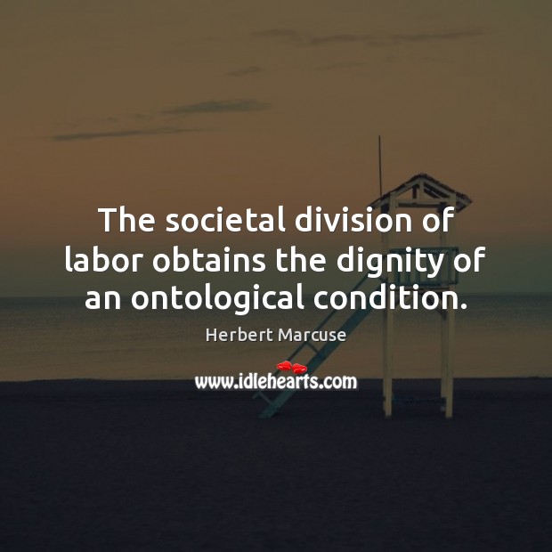 The societal division of labor obtains the dignity of an ontological condition. Image