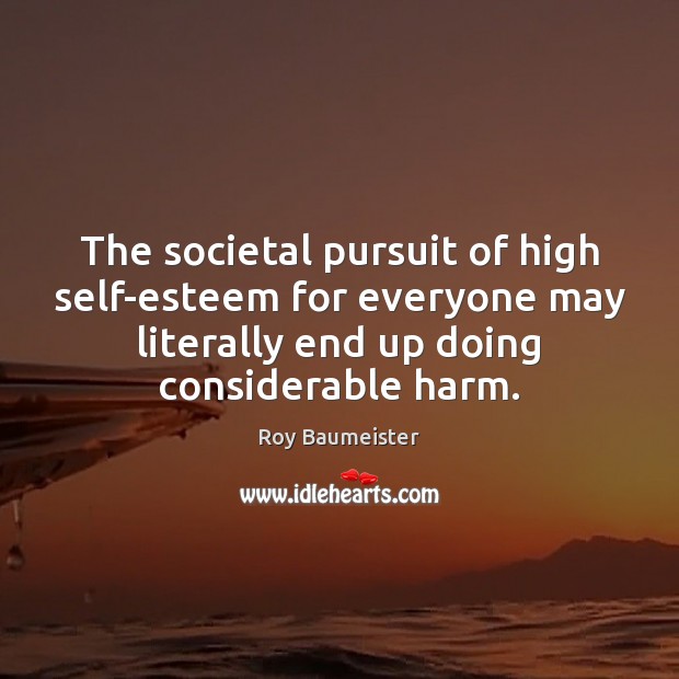 The societal pursuit of high self-esteem for everyone may literally end up Roy Baumeister Picture Quote