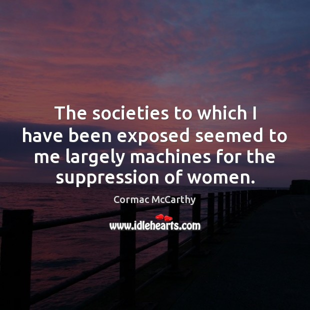 The societies to which I have been exposed seemed to me largely Cormac McCarthy Picture Quote
