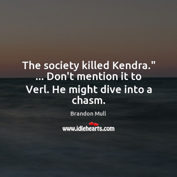 The society killed Kendra.” … Don’t mention it to Verl. He might dive into a chasm. Image